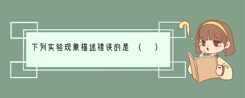 下列实验现象描述错误的是 ( )A．硫在氧气中燃烧发出蓝紫色火焰B．将二氧化碳通入紫